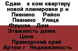 Сдам 2-х ком.квартиру новой планировки р-н Пианино! › Район ­ Пианино › Улица ­ Фрунзе › Дом ­ 10/1 › Этажность дома ­ 5 › Цена ­ 17 000 - Приморский край, Артем г. Недвижимость » Квартиры аренда   